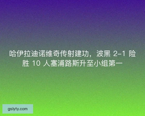 哈伊拉迪诺维奇传射建功，波黑 2-1 险胜 10 人塞浦路斯升至小组第一
