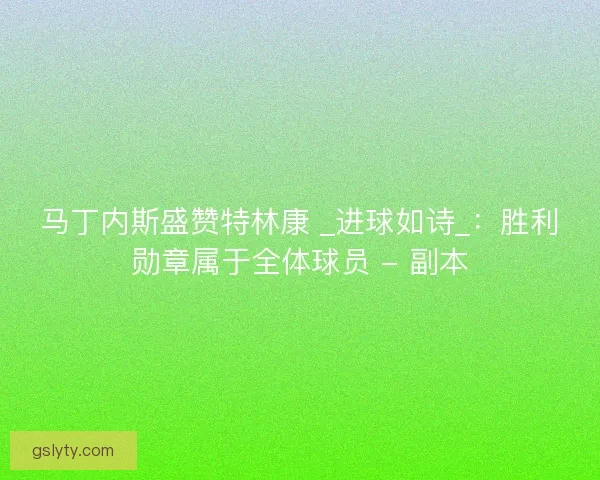 马丁内斯盛赞特林康 _进球如诗_：胜利勋章属于全体球员 - 副本