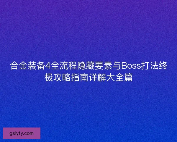 合金装备4全流程隐藏要素与Boss打法终极攻略指南详解大全篇
