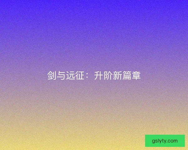 剑与远征：升阶新篇章
