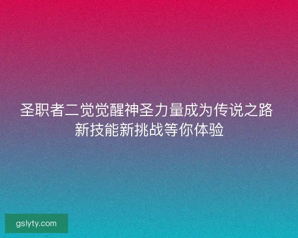 圣职者二觉觉醒神圣力量成为传说之路 新技能新挑战等你体验