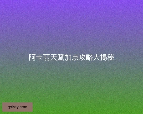 阿卡丽天赋加点攻略大揭秘