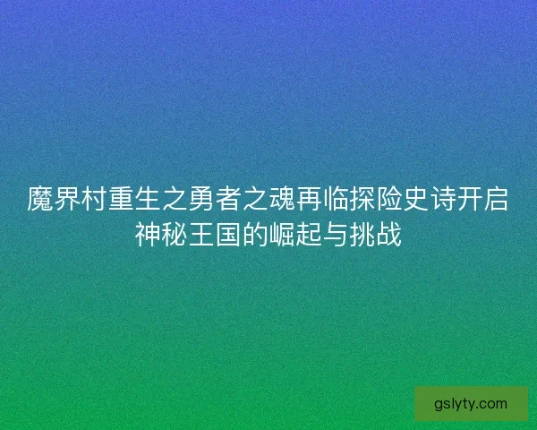 魔界村重生之勇者之魂再临探险史诗开启神秘王国的崛起与挑战