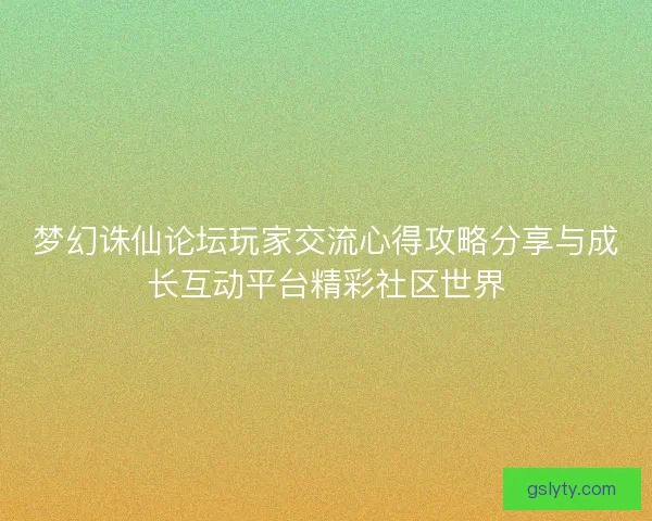 梦幻诛仙论坛玩家交流心得攻略分享与成长互动平台精彩社区世界