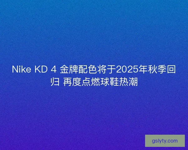 Nike KD 4 金牌配色将于2025年秋季回归 再度点燃球鞋热潮