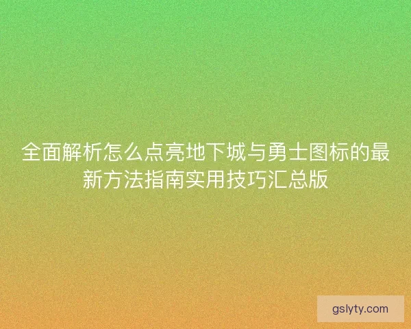 全面解析怎么点亮地下城与勇士图标的最新方法指南实用技巧汇总版