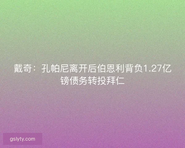 戴奇:孔帕尼离开后伯恩利背负1.27亿镑债务转投拜仁 戴奇:孔帕尼离开后伯恩利背负1.27亿镑债务转投拜仁