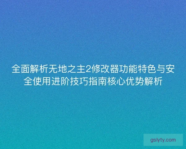 全面解析无地之主2修改器功能特色与安全使用进阶技巧指南核心优势解析