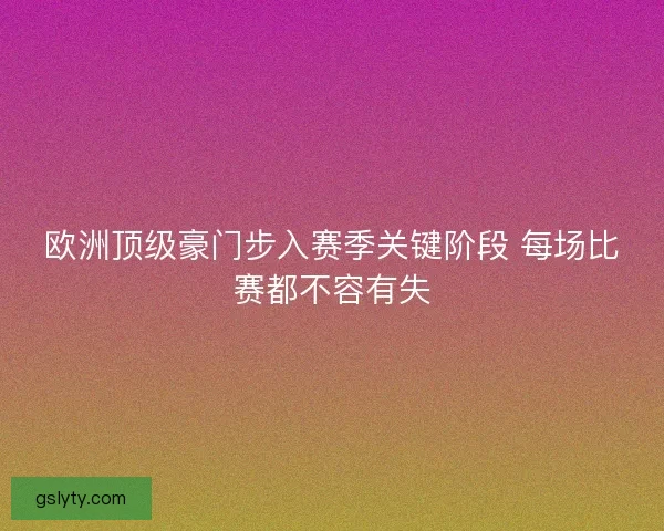欧洲顶级豪门步入赛季关键阶段 每场比赛都不容有失